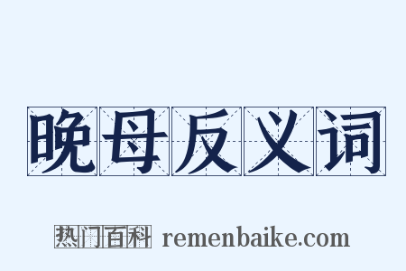晚母反义词是什么意思的图片
